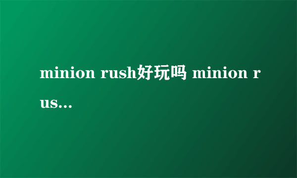 minion rush好玩吗 minion rush玩法简介