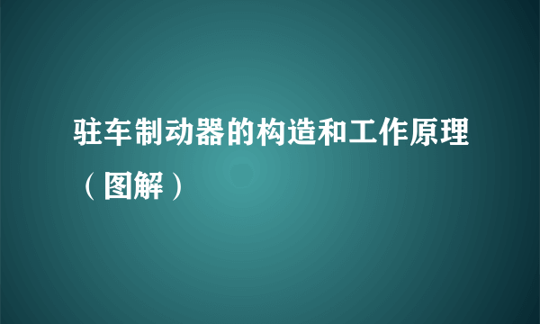 驻车制动器的构造和工作原理（图解）