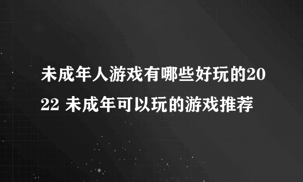 未成年人游戏有哪些好玩的2022 未成年可以玩的游戏推荐