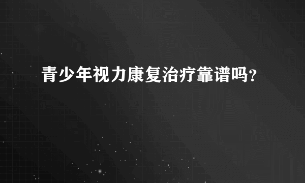 青少年视力康复治疗靠谱吗？