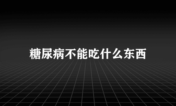 糖尿病不能吃什么东西