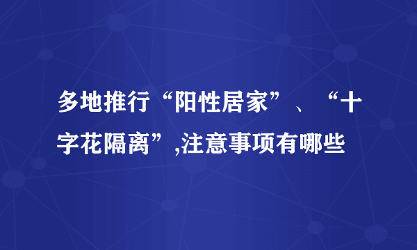 多地推行“阳性居家”、“十字花隔离”,注意事项有哪些