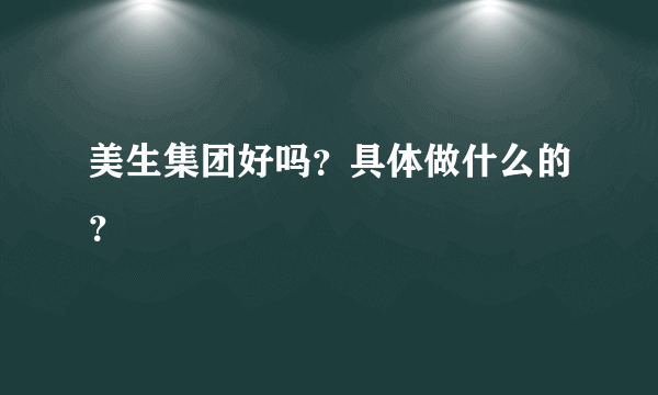 美生集团好吗？具体做什么的？