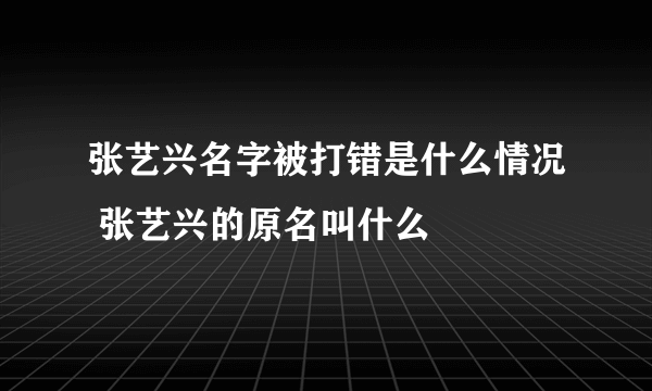 张艺兴名字被打错是什么情况 张艺兴的原名叫什么