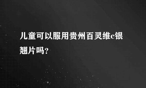 儿童可以服用贵州百灵维c银翘片吗？