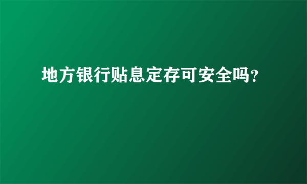 地方银行贴息定存可安全吗？