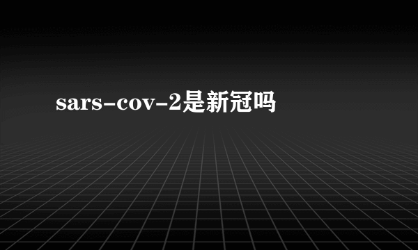 sars-cov-2是新冠吗