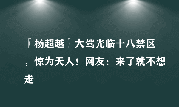 〖杨超越〗大驾光临十八禁区，惊为天人！网友：来了就不想走