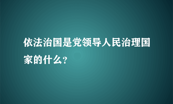 依法治国是党领导人民治理国家的什么？