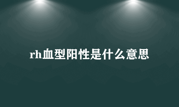 rh血型阳性是什么意思