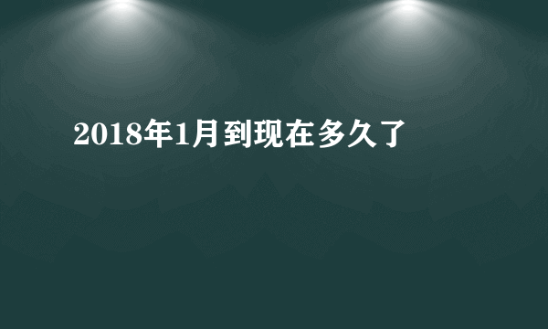 2018年1月到现在多久了