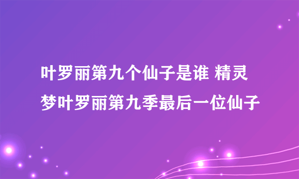 叶罗丽第九个仙子是谁 精灵梦叶罗丽第九季最后一位仙子