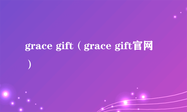 grace gift（grace gift官网）