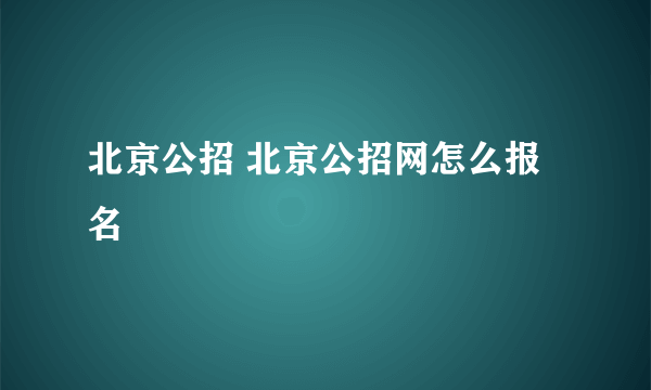 北京公招 北京公招网怎么报名