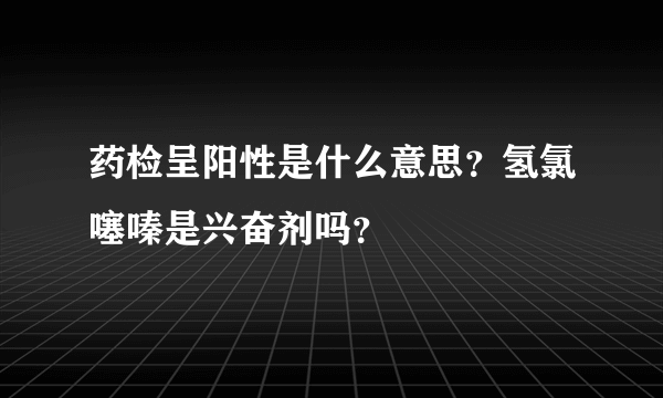 药检呈阳性是什么意思？氢氯噻嗪是兴奋剂吗？