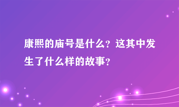 康熙的庙号是什么？这其中发生了什么样的故事？