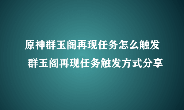 原神群玉阁再现任务怎么触发 群玉阁再现任务触发方式分享