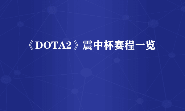 《DOTA2》震中杯赛程一览