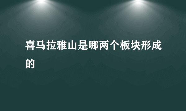 喜马拉雅山是哪两个板块形成的