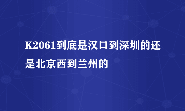 K2061到底是汉口到深圳的还是北京西到兰州的