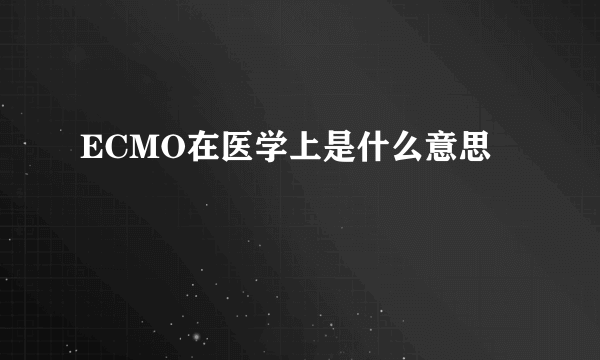 ECMO在医学上是什么意思