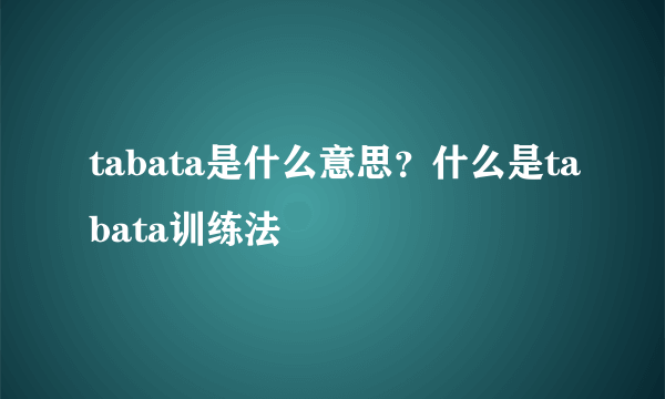 tabata是什么意思？什么是tabata训练法