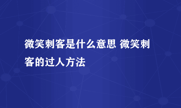 微笑刺客是什么意思 微笑刺客的过人方法