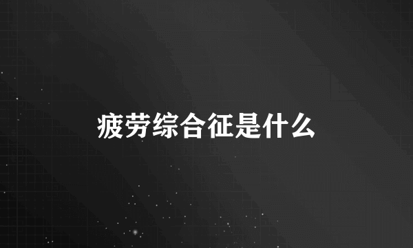 疲劳综合征是什么