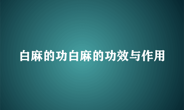 白麻的功白麻的功效与作用