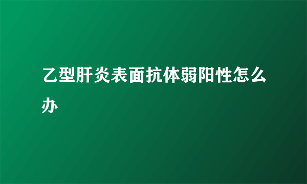 乙型肝炎表面抗体弱阳性怎么办