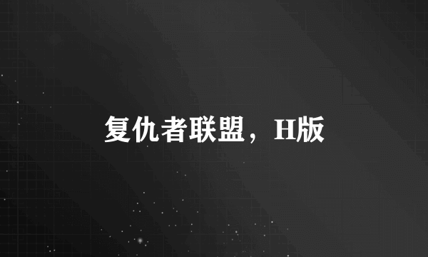 复仇者联盟，H版