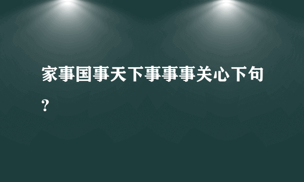 家事国事天下事事事关心下句？