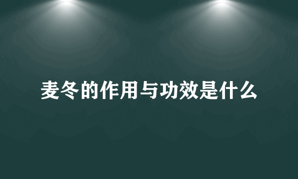 麦冬的作用与功效是什么