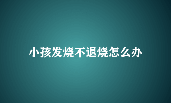 小孩发烧不退烧怎么办