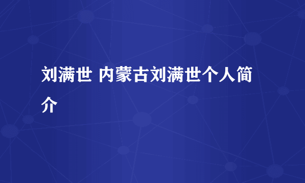 刘满世 内蒙古刘满世个人简介