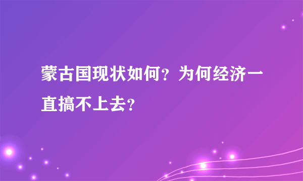 蒙古国现状如何？为何经济一直搞不上去？