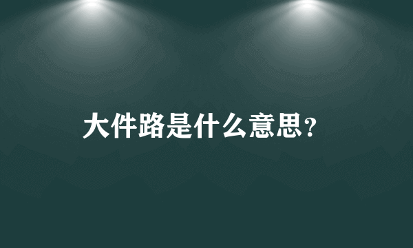 大件路是什么意思？