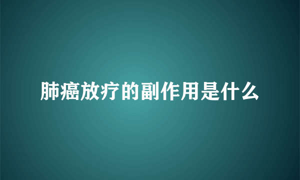 肺癌放疗的副作用是什么