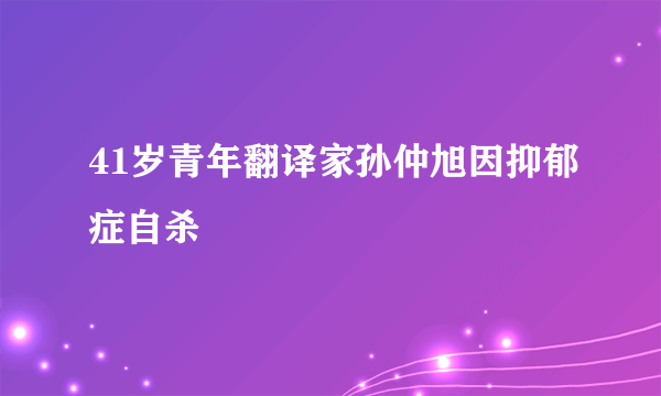 41岁青年翻译家孙仲旭因抑郁症自杀