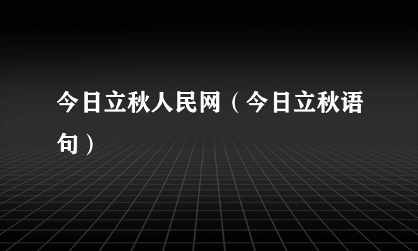 今日立秋人民网（今日立秋语句）