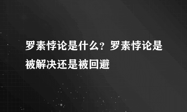 罗素悖论是什么？罗素悖论是被解决还是被回避