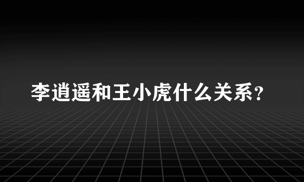 李逍遥和王小虎什么关系？