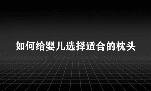 如何给婴儿选择适合的枕头