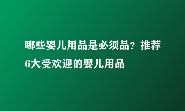 哪些婴儿用品是必须品？推荐6大受欢迎的婴儿用品