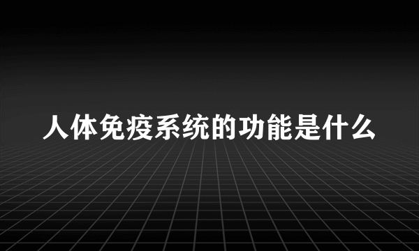 人体免疫系统的功能是什么