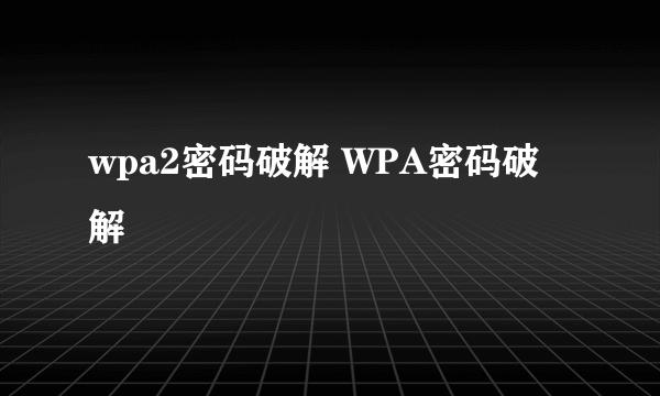 wpa2密码破解 WPA密码破解