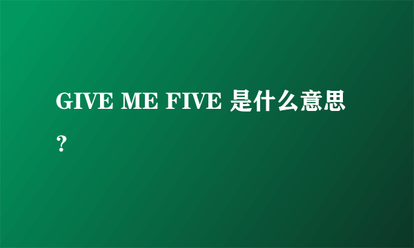 GIVE ME FIVE 是什么意思？