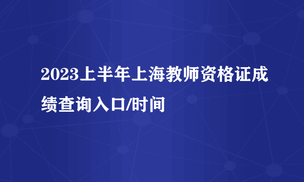 2023上半年上海教师资格证成绩查询入口/时间