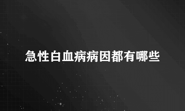 急性白血病病因都有哪些