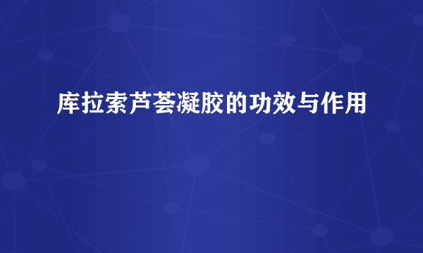 库拉索芦荟凝胶的功效与作用